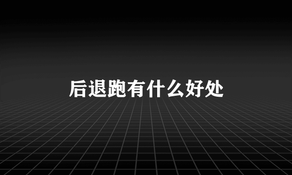 后退跑有什么好处