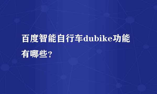 百度智能自行车dubike功能有哪些？