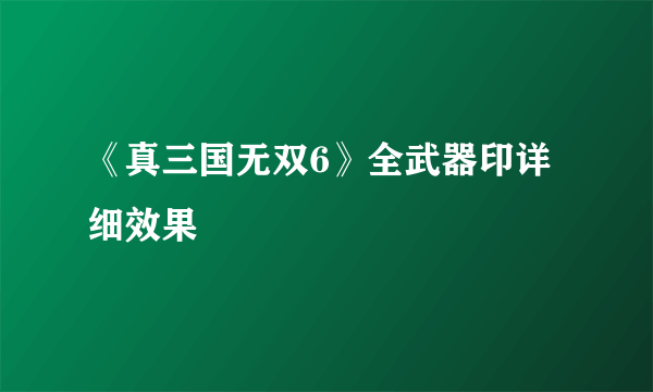 《真三国无双6》全武器印详细效果