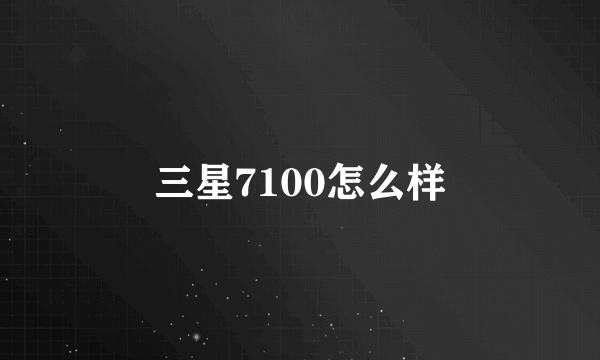 三星7100怎么样