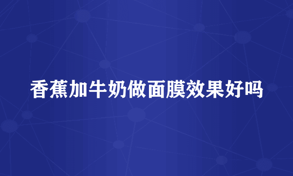 香蕉加牛奶做面膜效果好吗