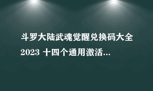 斗罗大陆武魂觉醒兑换码大全2023 十四个通用激活码最新可用
