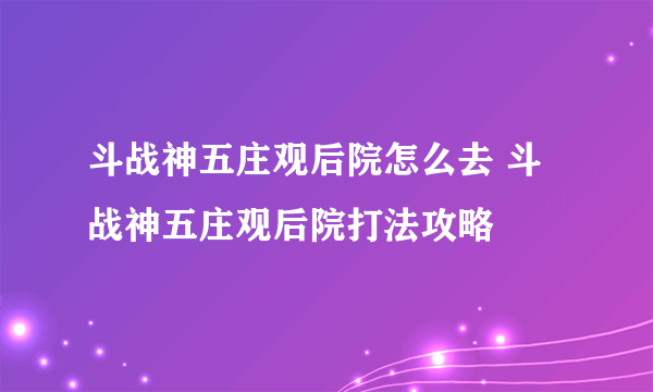 斗战神五庄观后院怎么去 斗战神五庄观后院打法攻略