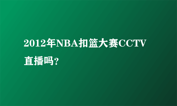 2012年NBA扣篮大赛CCTV直播吗？