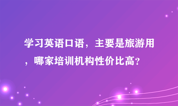 学习英语口语，主要是旅游用，哪家培训机构性价比高？