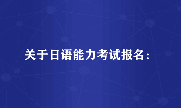 关于日语能力考试报名：