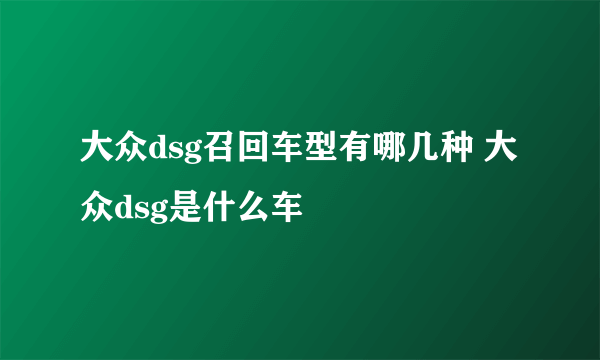 大众dsg召回车型有哪几种 大众dsg是什么车