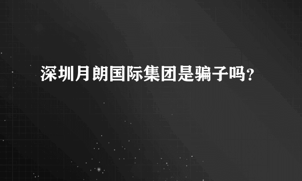深圳月朗国际集团是骗子吗？