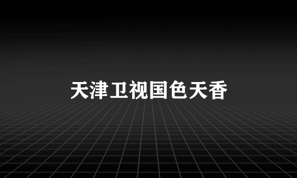天津卫视国色天香