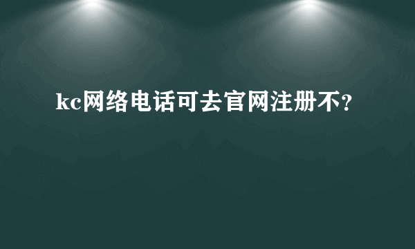 kc网络电话可去官网注册不？