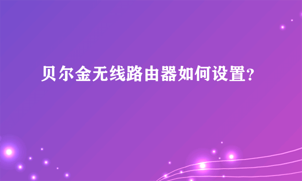贝尔金无线路由器如何设置？