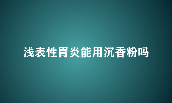 浅表性胃炎能用沉香粉吗