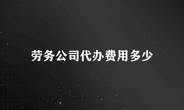 劳务公司代办费用多少