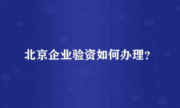 北京企业验资如何办理？