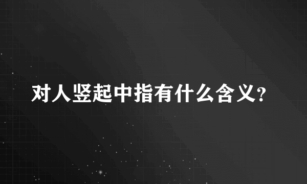 对人竖起中指有什么含义？