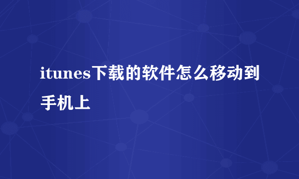 itunes下载的软件怎么移动到手机上
