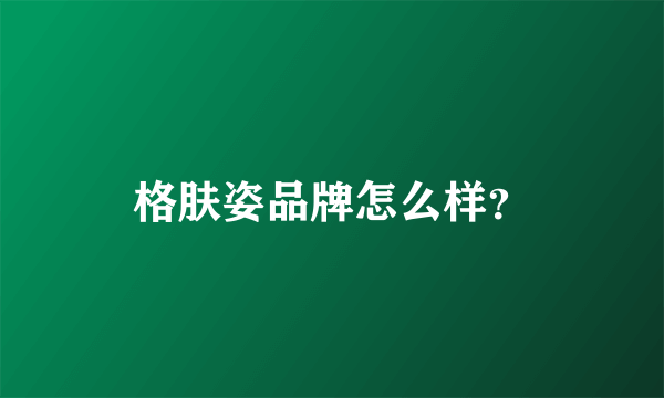 格肤姿品牌怎么样？