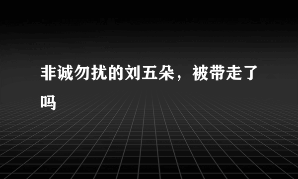 非诚勿扰的刘五朵，被带走了吗