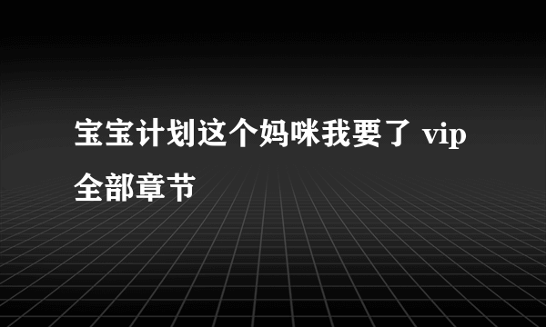 宝宝计划这个妈咪我要了 vip全部章节