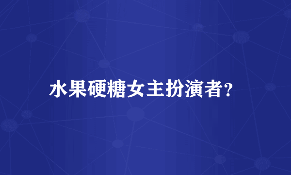 水果硬糖女主扮演者？