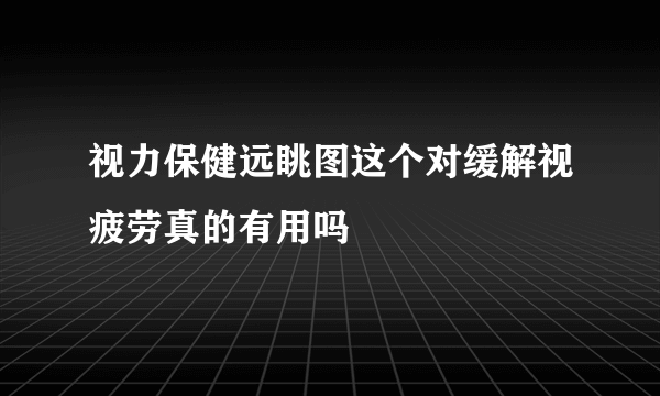 视力保健远眺图这个对缓解视疲劳真的有用吗
