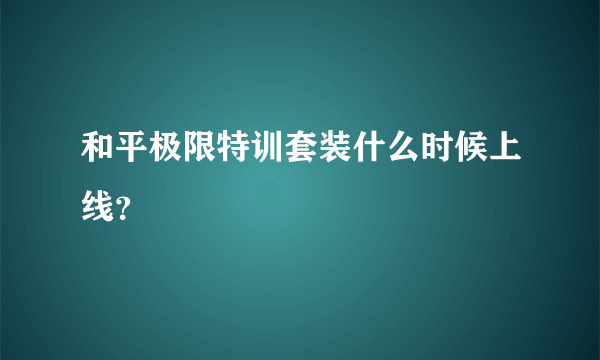 和平极限特训套装什么时候上线？