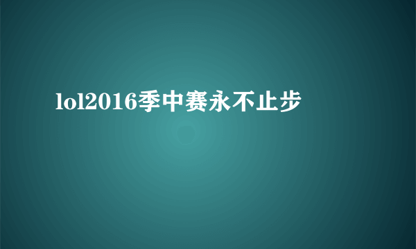 lol2016季中赛永不止步