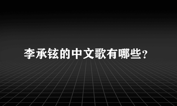 李承铉的中文歌有哪些？