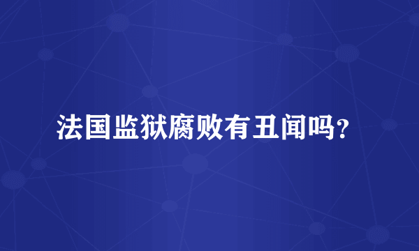 法国监狱腐败有丑闻吗？