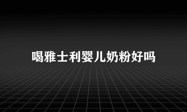 喝雅士利婴儿奶粉好吗