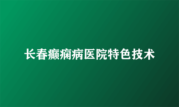 长春癫痫病医院特色技术