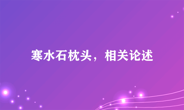 寒水石枕头，相关论述