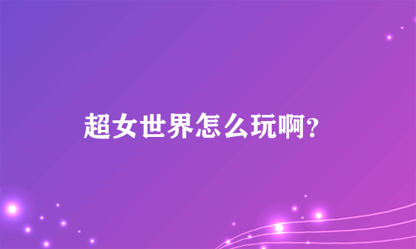 超女世界怎么玩啊？
