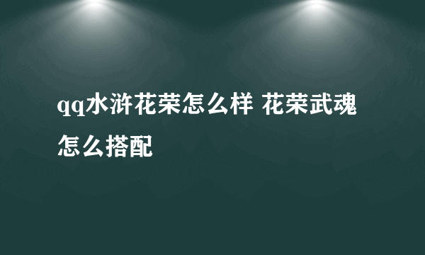qq水浒花荣怎么样 花荣武魂怎么搭配