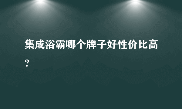 集成浴霸哪个牌子好性价比高？