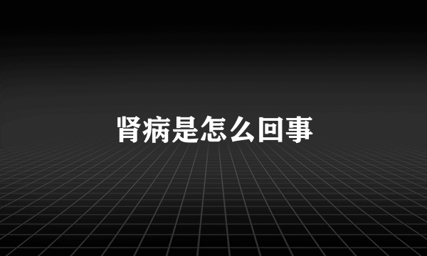 肾病是怎么回事