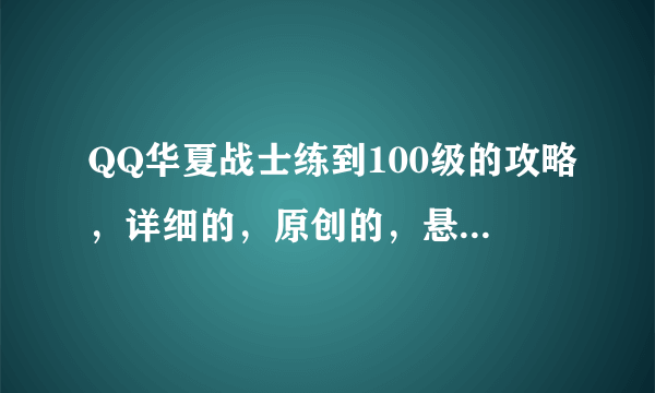 QQ华夏战士练到100级的攻略，详细的，原创的，悬赏150分找精华攻略！