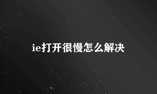 ie打开很慢怎么解决