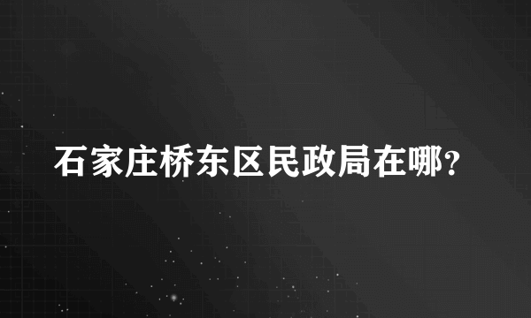 石家庄桥东区民政局在哪？