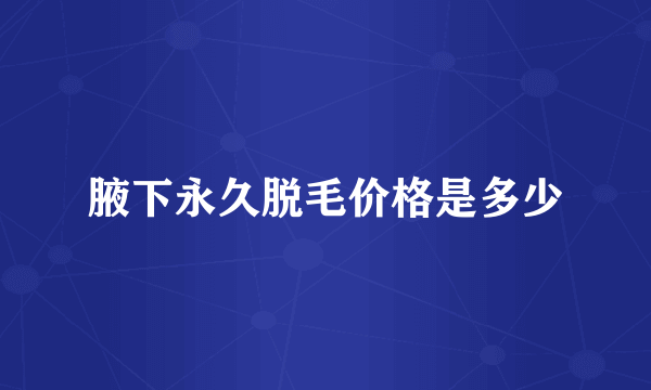腋下永久脱毛价格是多少