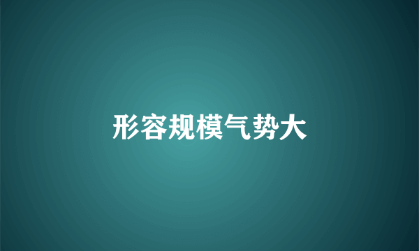 形容规模气势大