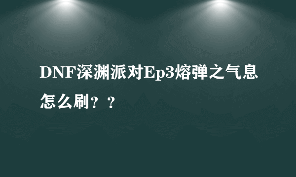 DNF深渊派对Ep3熔弹之气息怎么刷？？