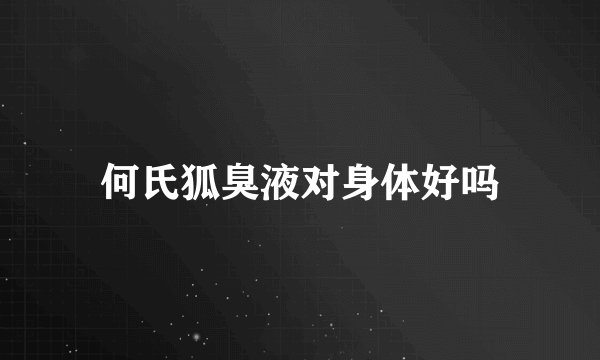 何氏狐臭液对身体好吗