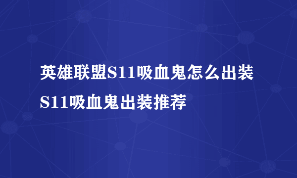 英雄联盟S11吸血鬼怎么出装 S11吸血鬼出装推荐