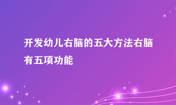 开发幼儿右脑的五大方法右脑有五项功能