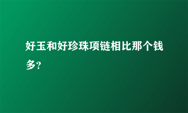 好玉和好珍珠项链相比那个钱多？