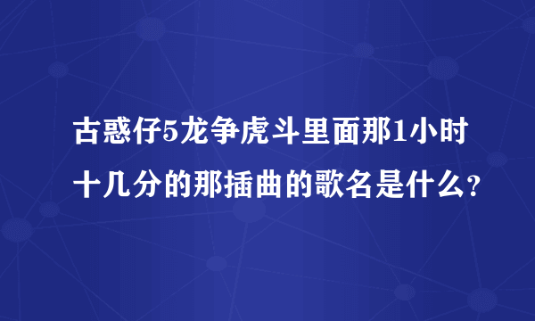 古惑仔5龙争虎斗里面那1小时十几分的那插曲的歌名是什么？