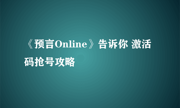 《预言Online》告诉你 激活码抢号攻略