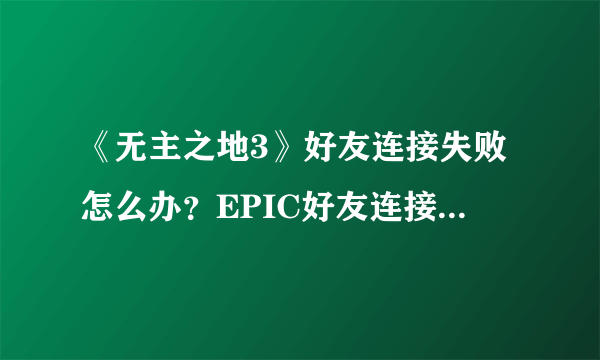 《无主之地3》好友连接失败怎么办？EPIC好友连接超时解决方法