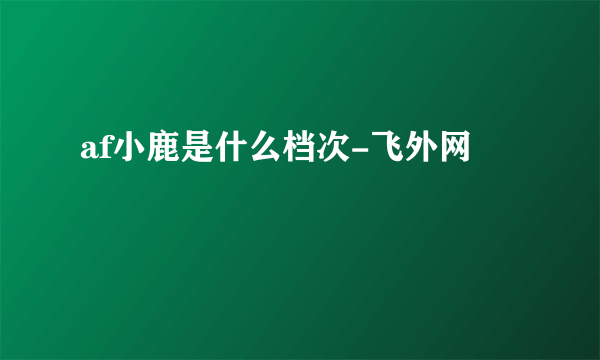 af小鹿是什么档次-飞外网